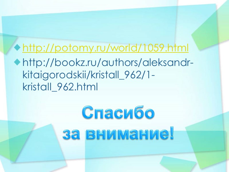 http://potomy.ru/world/1059.html http://bookz.ru/authors/aleksandr-kitaigorodskii/kristall_962/1-kristall_962.html Спасибо  за внимание!